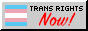 TRANS RIGHTS NOW!